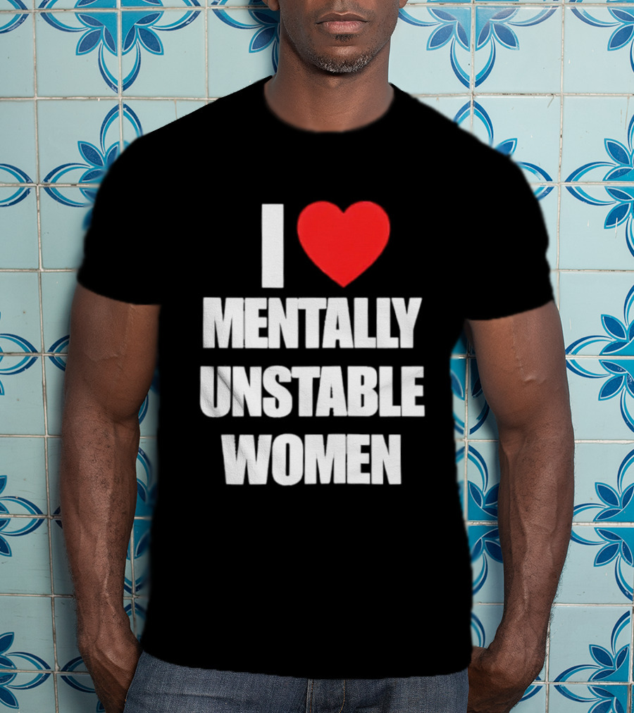 I Love Mentally Unstable Women T-Shirt