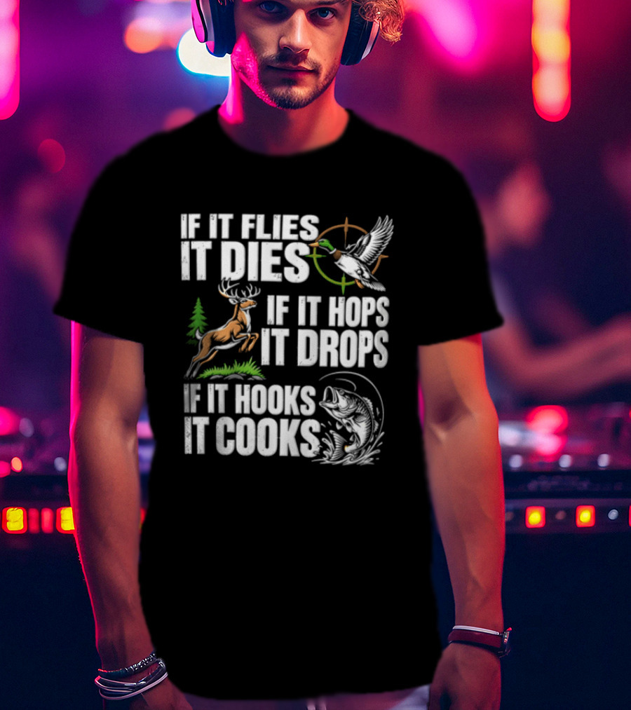 If It Flies It Dies If It Hops It Drops If It Hooks It Cooks Hunting And Fishing T-Shirt