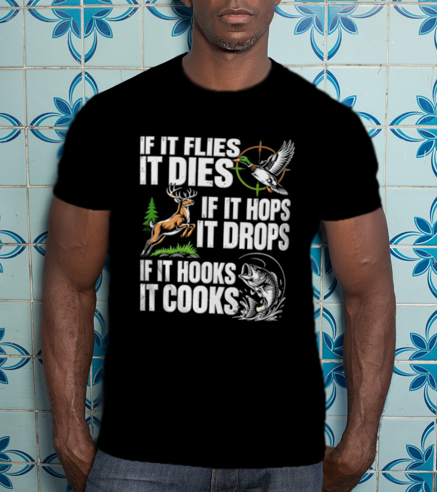 If It Flies It Dies If It Hops It Drops If It Hooks It Cooks Hunting And Fishing T-Shirt