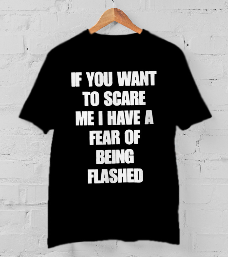 If You Want To Scare Me I Have A Fear Of Being Flashed T-Shirt