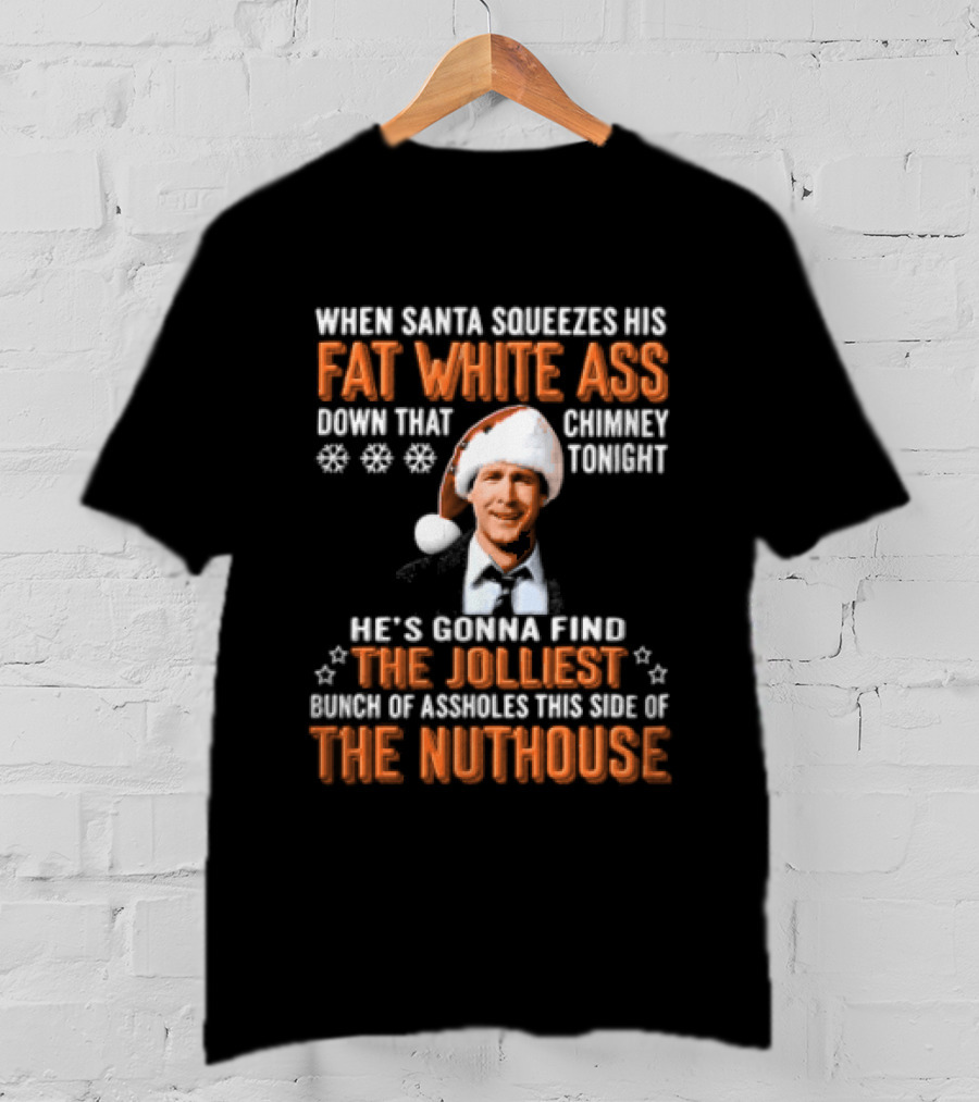 When Santa Squeezes His Fat White Ass Down That Chimney Tonight The Jolliest Bunch Of Assholes This Side Of The Nuthouse T-Shirt