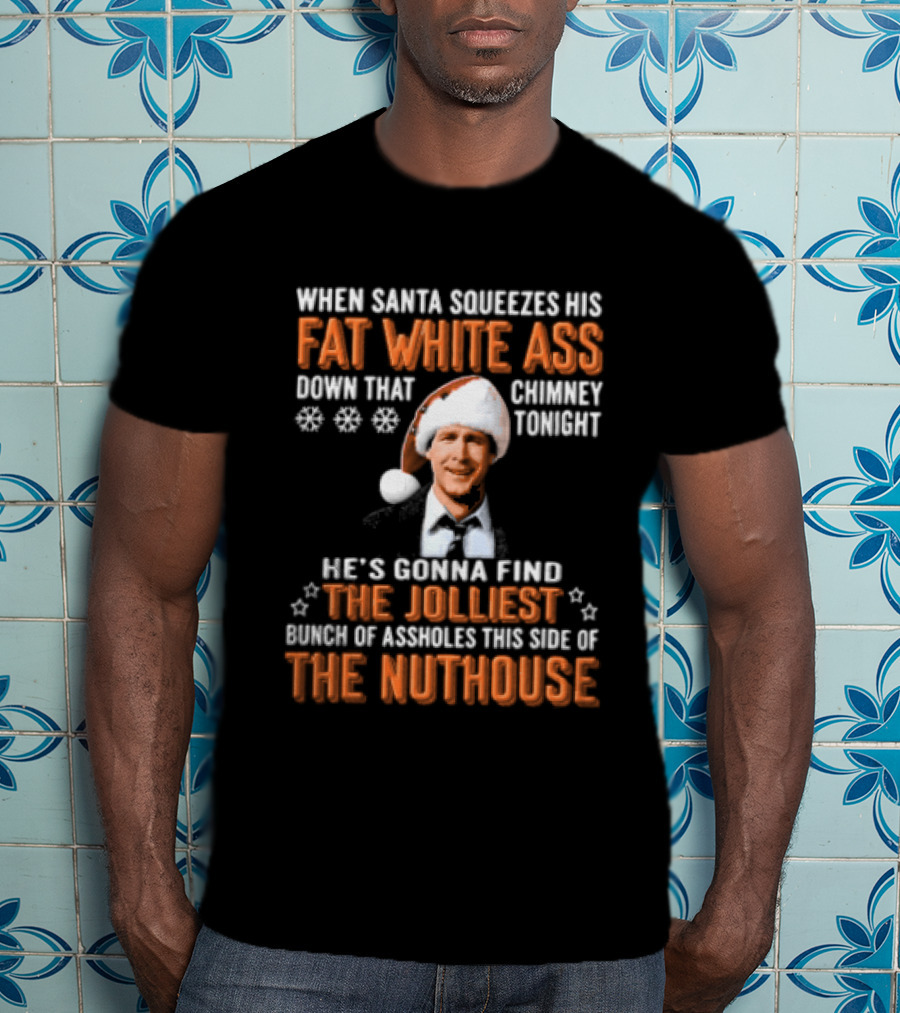When Santa Squeezes His Fat White Ass Down That Chimney Tonight The Jolliest Bunch Of Assholes This Side Of The Nuthouse T-Shirt