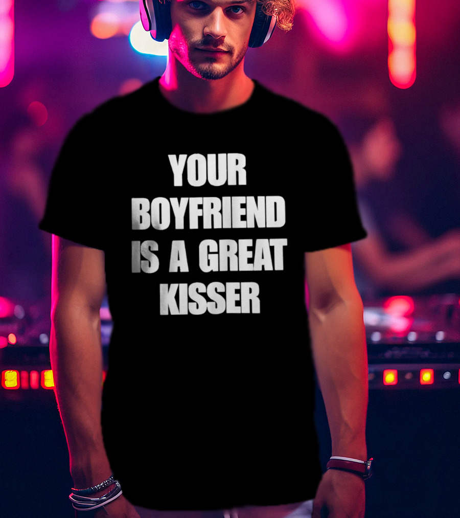 Your Boyfriend Is A Great Kisser T-Shirt