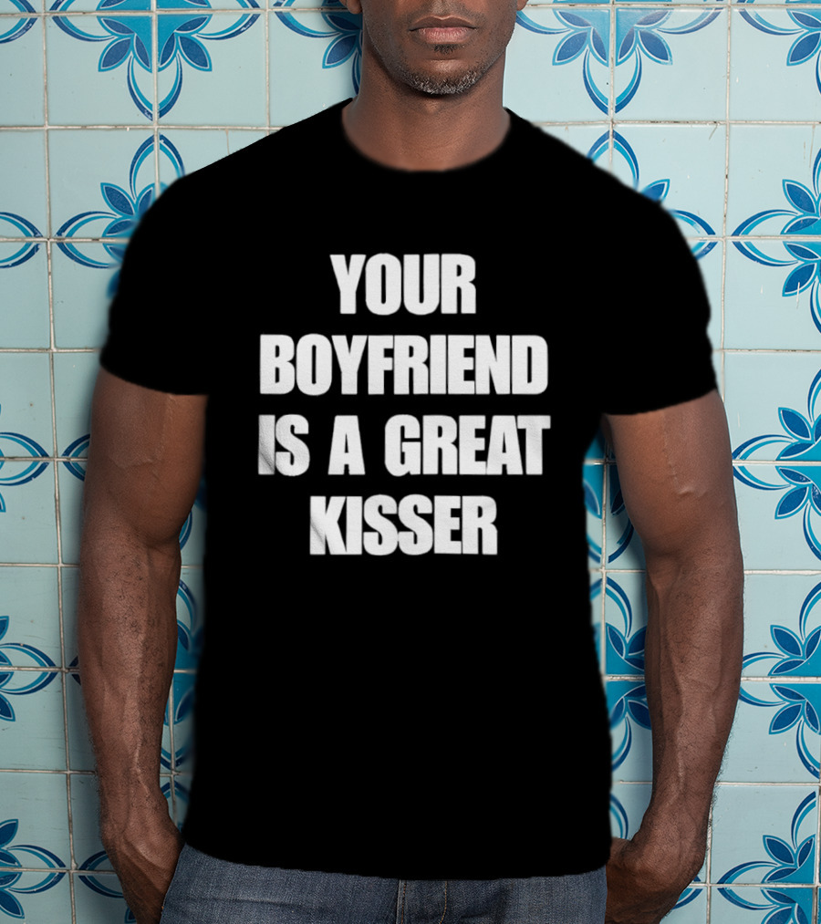 Your Boyfriend Is A Great Kisser T-Shirt