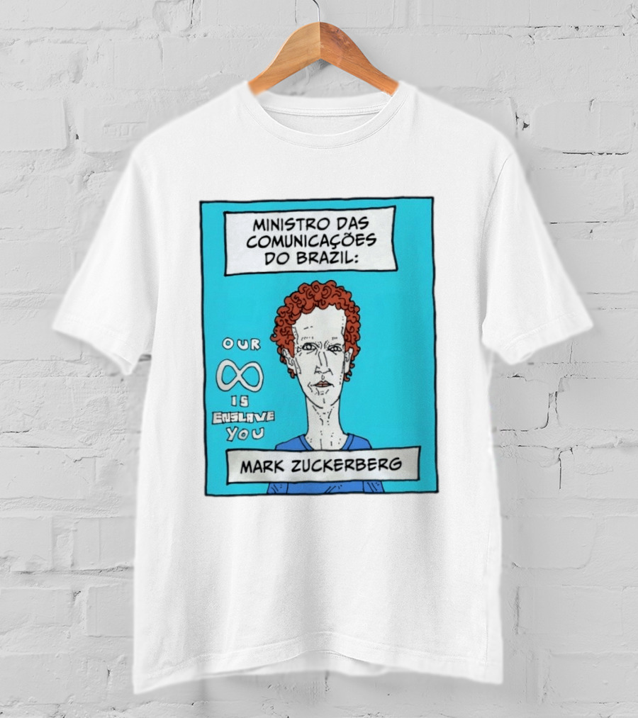 Ministro Das Comunicações Do Brazil Mark Zuckerberg Our Infinity Is Enslave You T-Shirt