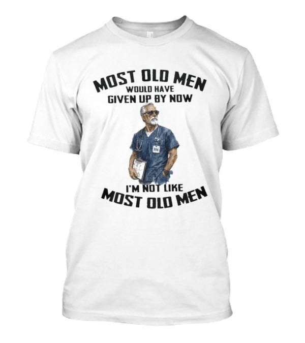 Most Old Men Would Have Given Up By Now I'm Not Like Most Old Men Registered Nurse T-Shirt