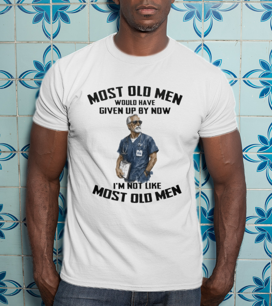 Most Old Men Would Have Given Up By Now I'm Not Like Most Old Men Registered Nurse T-Shirt