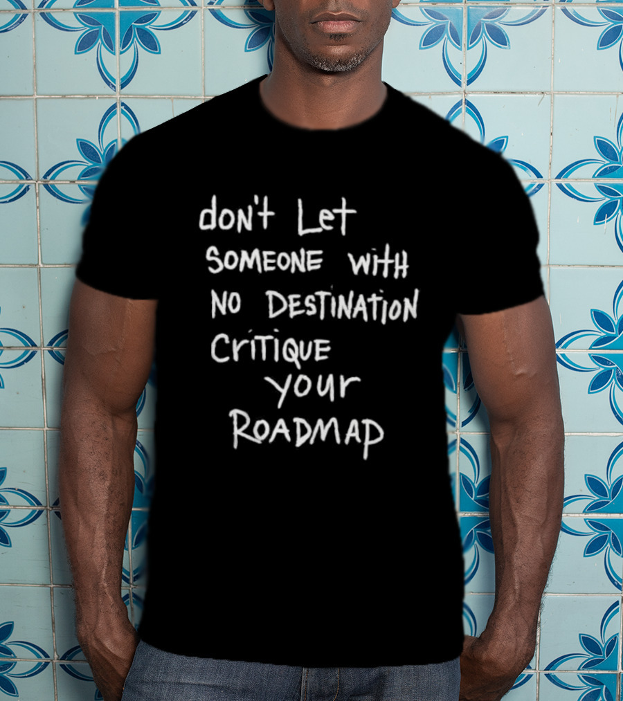 Don't Let Someone With No Destination Critique Your Roadmap T-Shirt