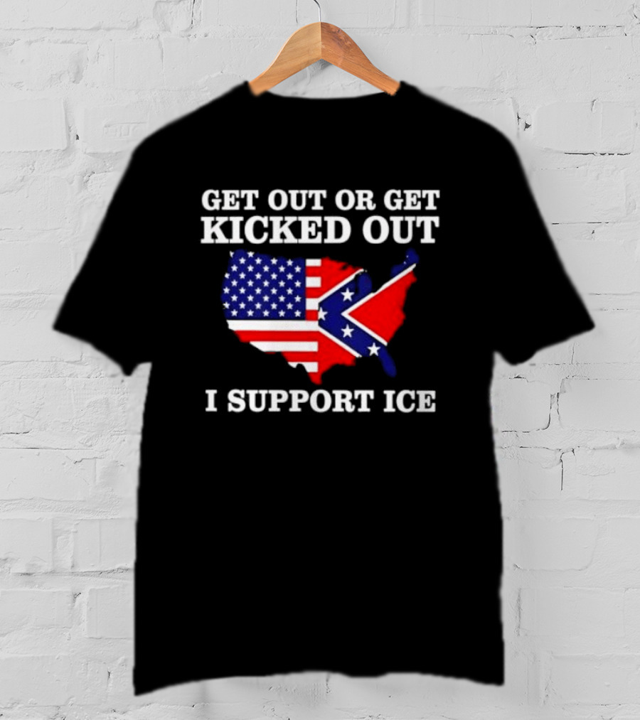 Get Out Or Get Kicked Out I Support ICE Map With American And Confederate Flag T-Shirt