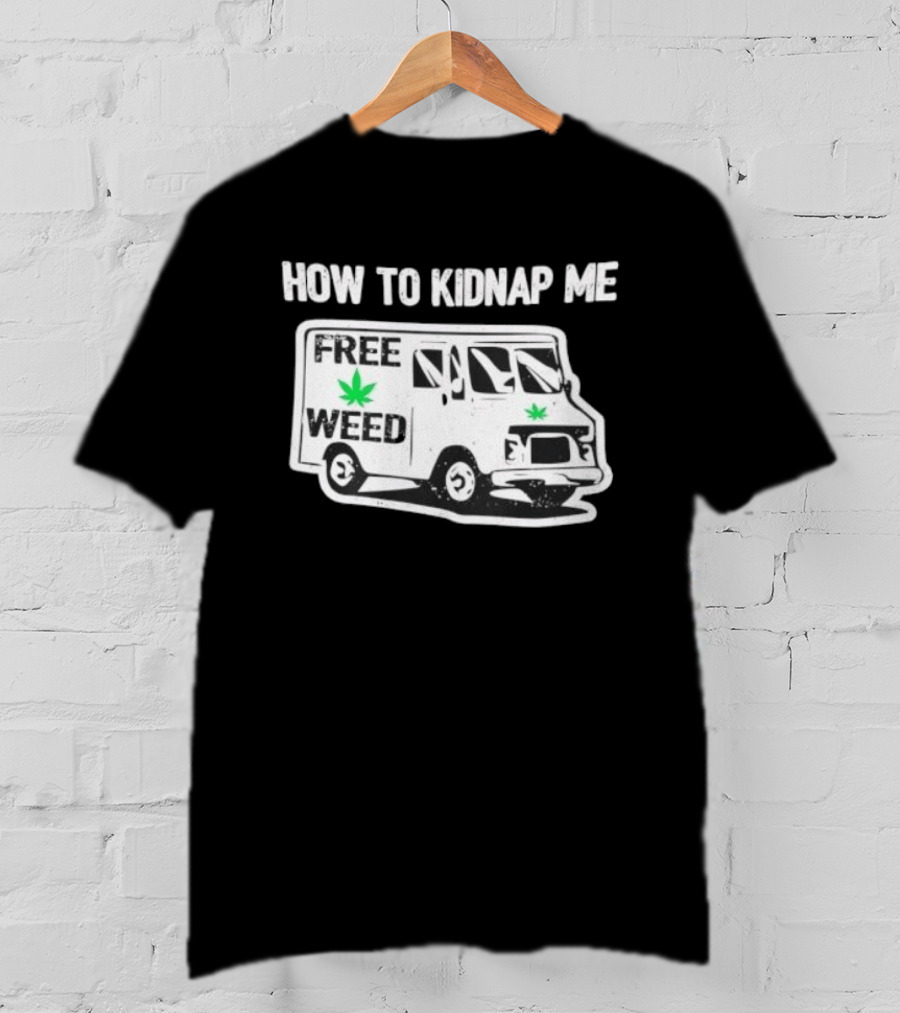 How To Kidnap Me Free Weed Van Funny Cannabis Humor T-Shirt