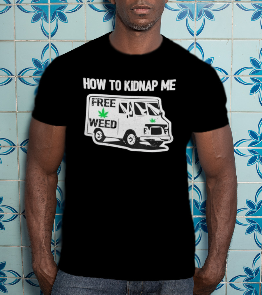 How To Kidnap Me Free Weed Van Funny Cannabis Humor T-Shirt