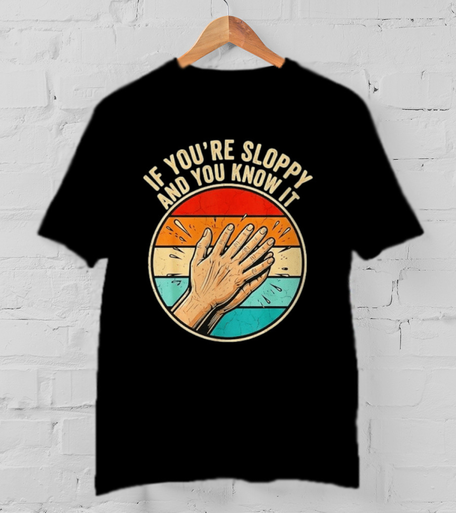 If You're Sloppy And You Know It Clap Hands T-Shirt