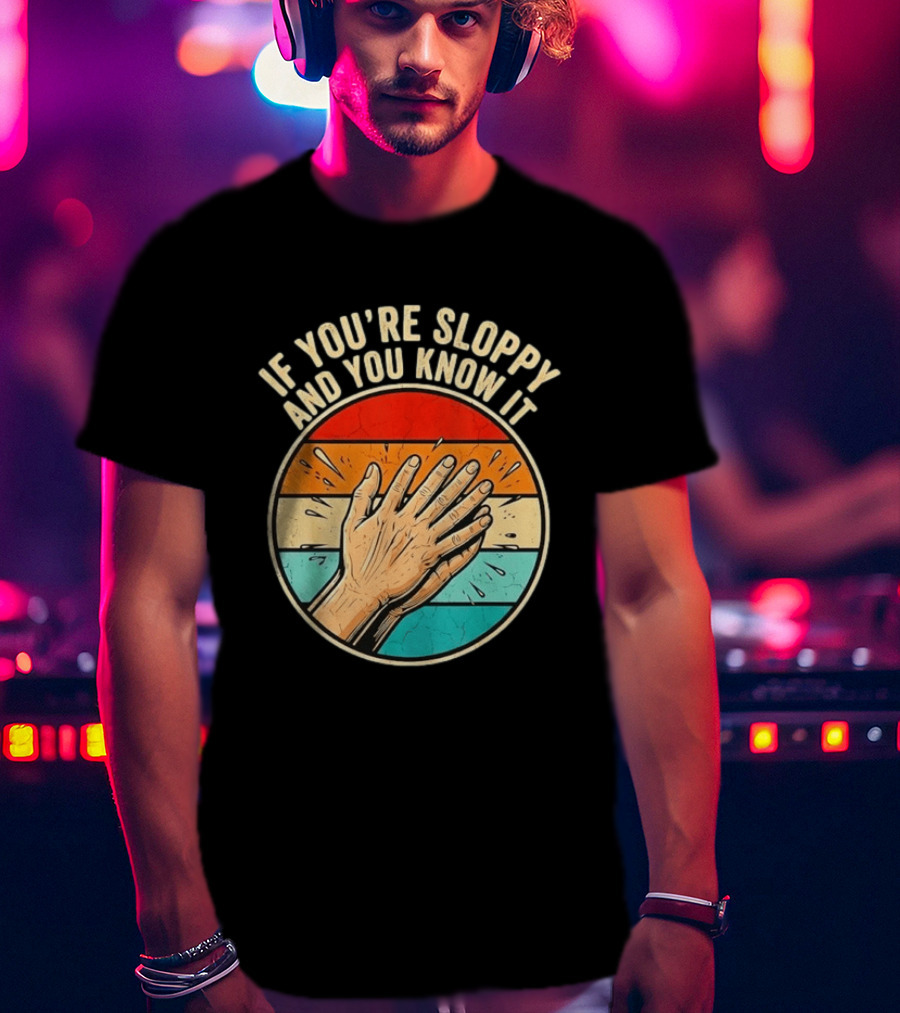 If You're Sloppy And You Know It Clap Hands T-Shirt