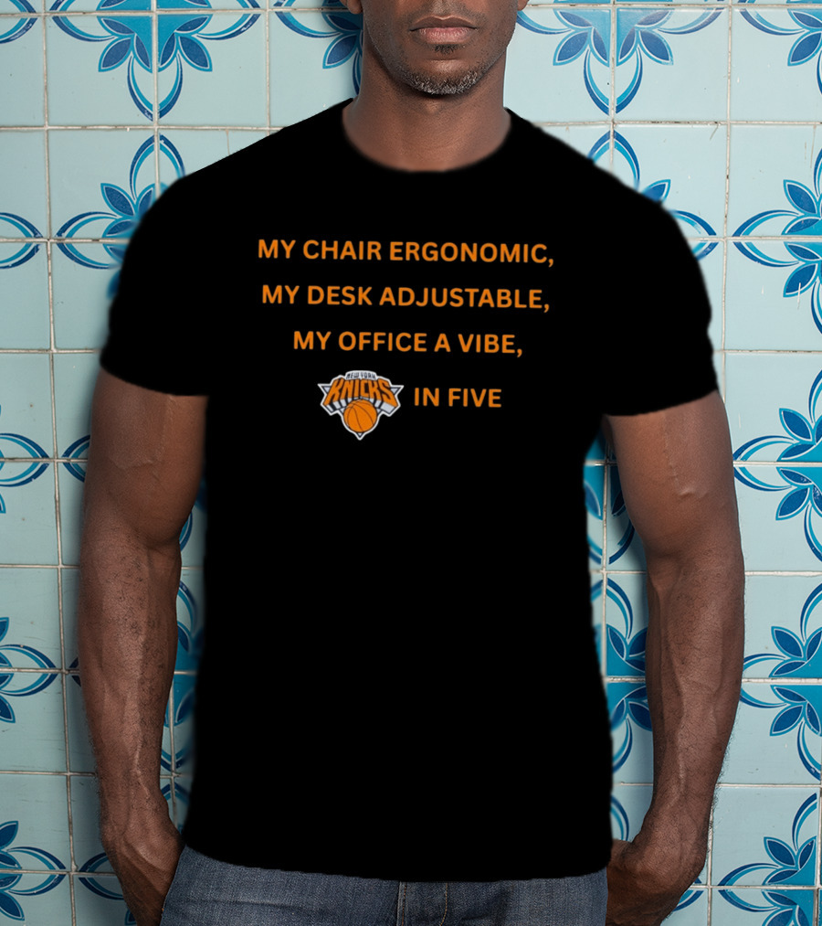 New York Knicks My Chair Ergonomic My Desk Adjustable My Office A Vibe In Five T-Shirt