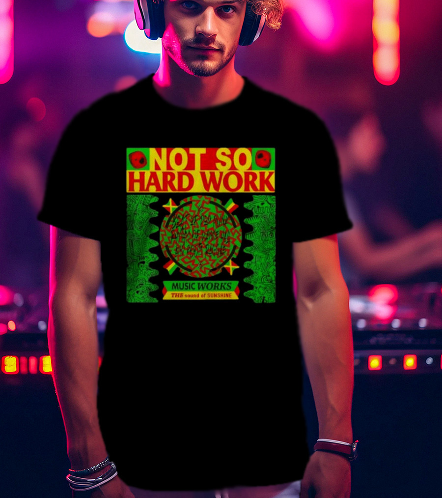 Not So Hard Work Music Works The Sound Of Sunshine T-Shirt