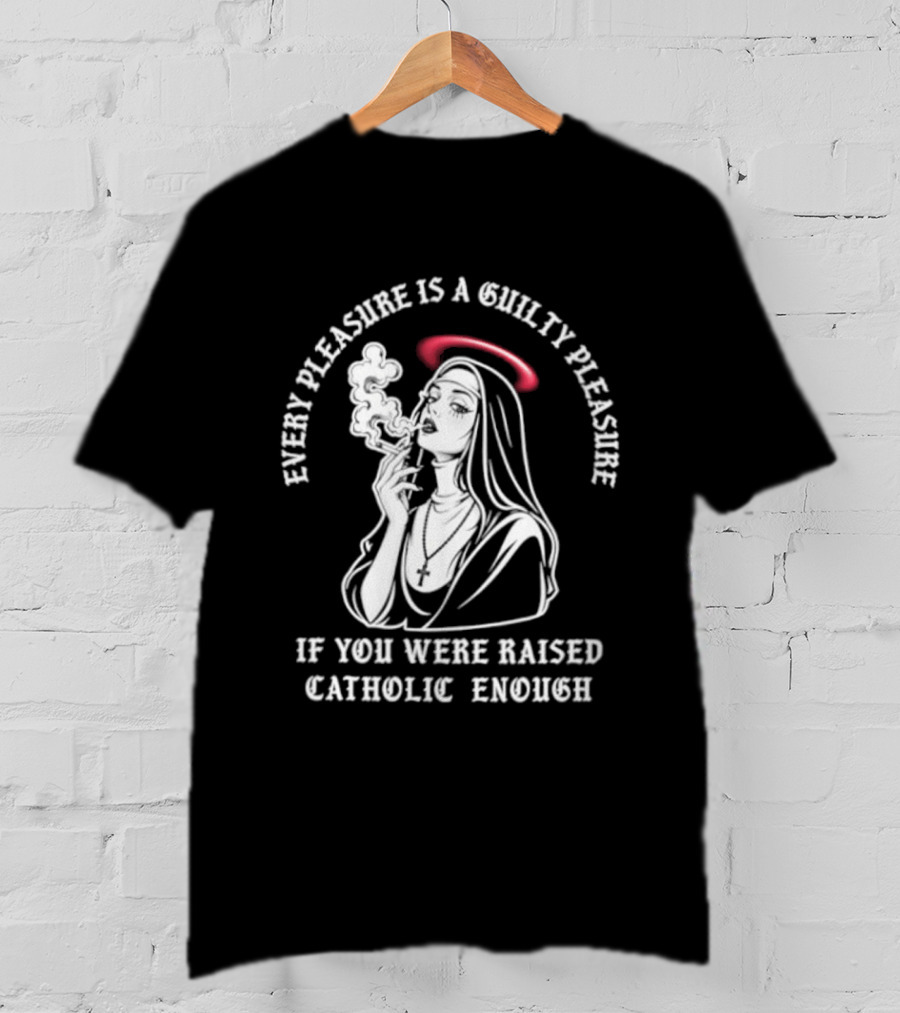 Smoking Nun Every Pleasure Is A Guilty Pleasure If You Were Raised Catholic Enough T-Shirt