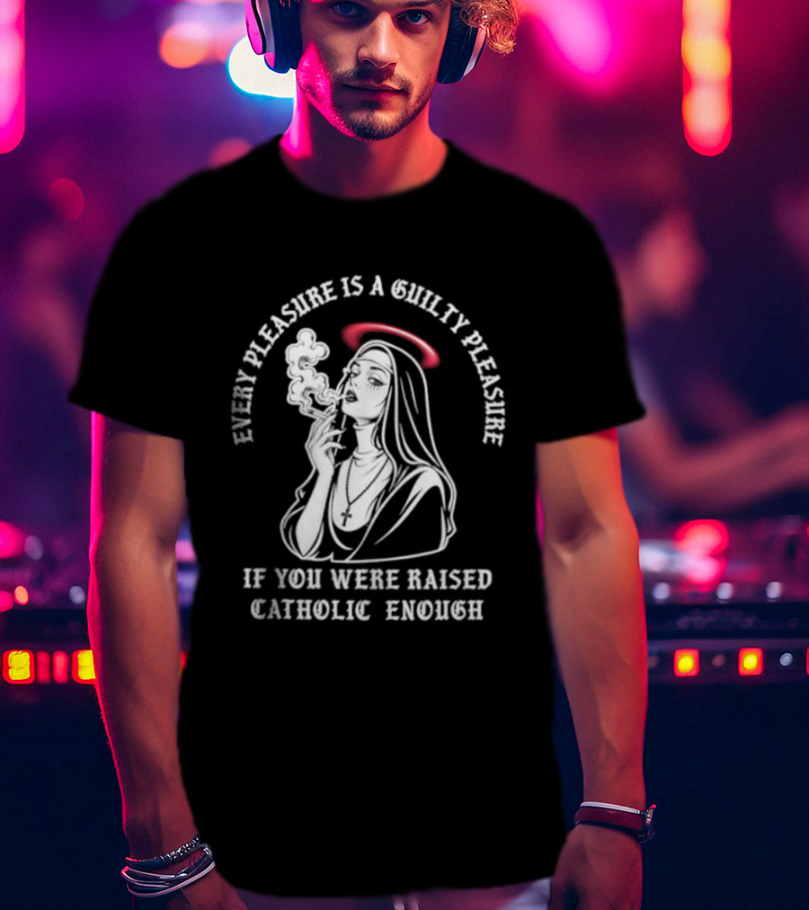Smoking Nun Every Pleasure Is A Guilty Pleasure If You Were Raised Catholic Enough T-Shirt