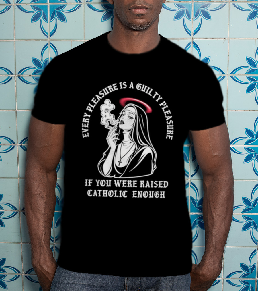 Smoking Nun Every Pleasure Is A Guilty Pleasure If You Were Raised Catholic Enough T-Shirt