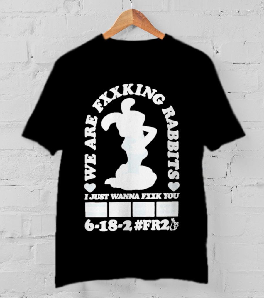 We Are Fxxking Rabbits I Just Wanna Fxxk You 6 18 2 #FR2 T-Shirt