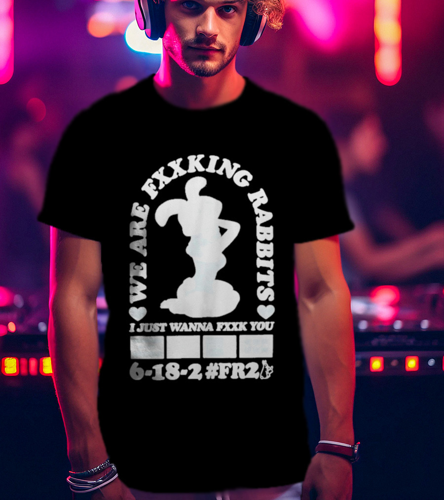 We Are Fxxking Rabbits I Just Wanna Fxxk You 6 18 2 #FR2 T-Shirt