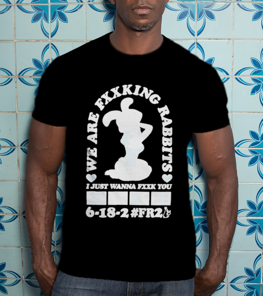 We Are Fxxking Rabbits I Just Wanna Fxxk You 6 18 2 #FR2 T-Shirt