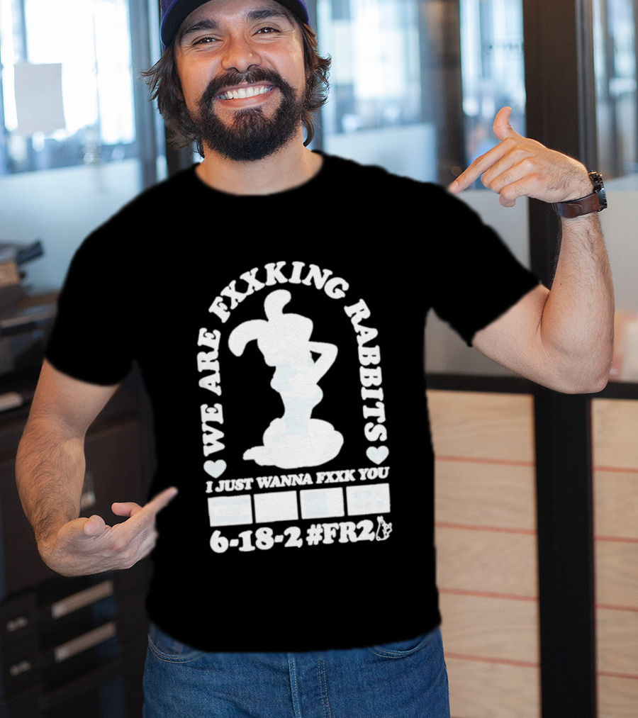 We Are Fxxking Rabbits I Just Wanna Fxxk You 6 18 2 #FR2 T-Shirt
