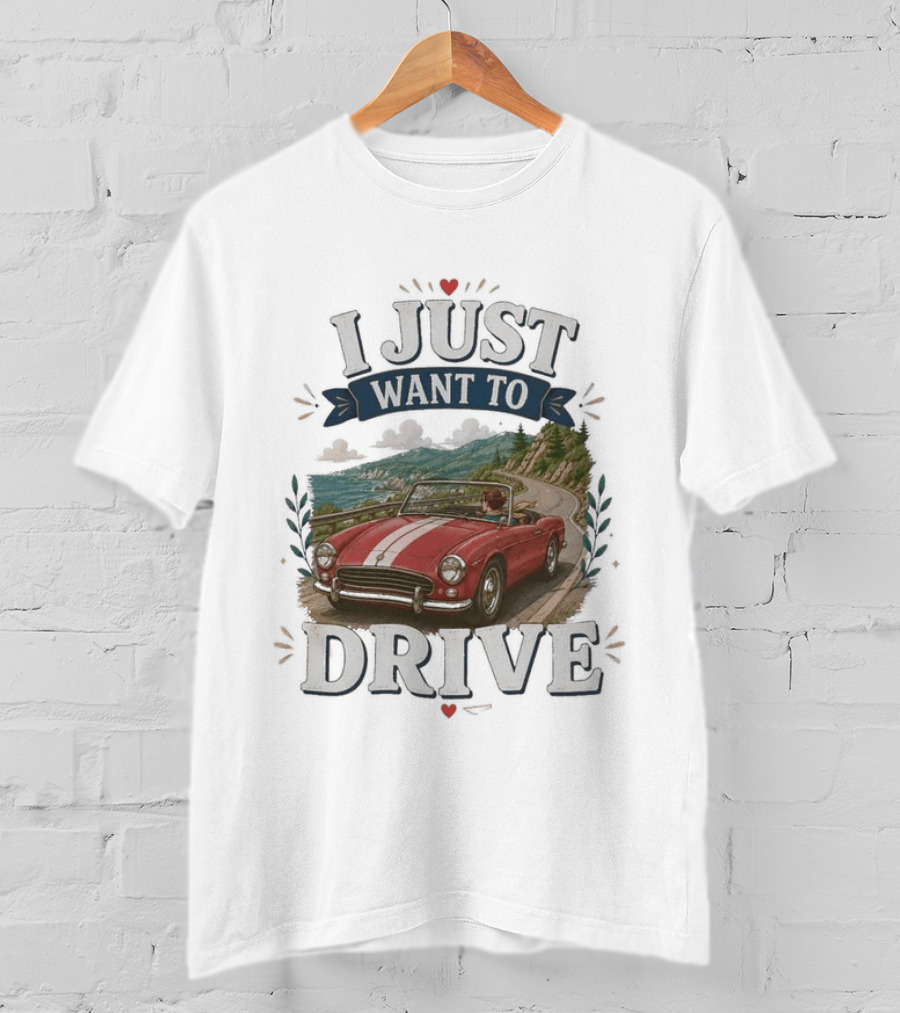 I Just Want To Drive Classic Car Scenic Adventure T-Shirt