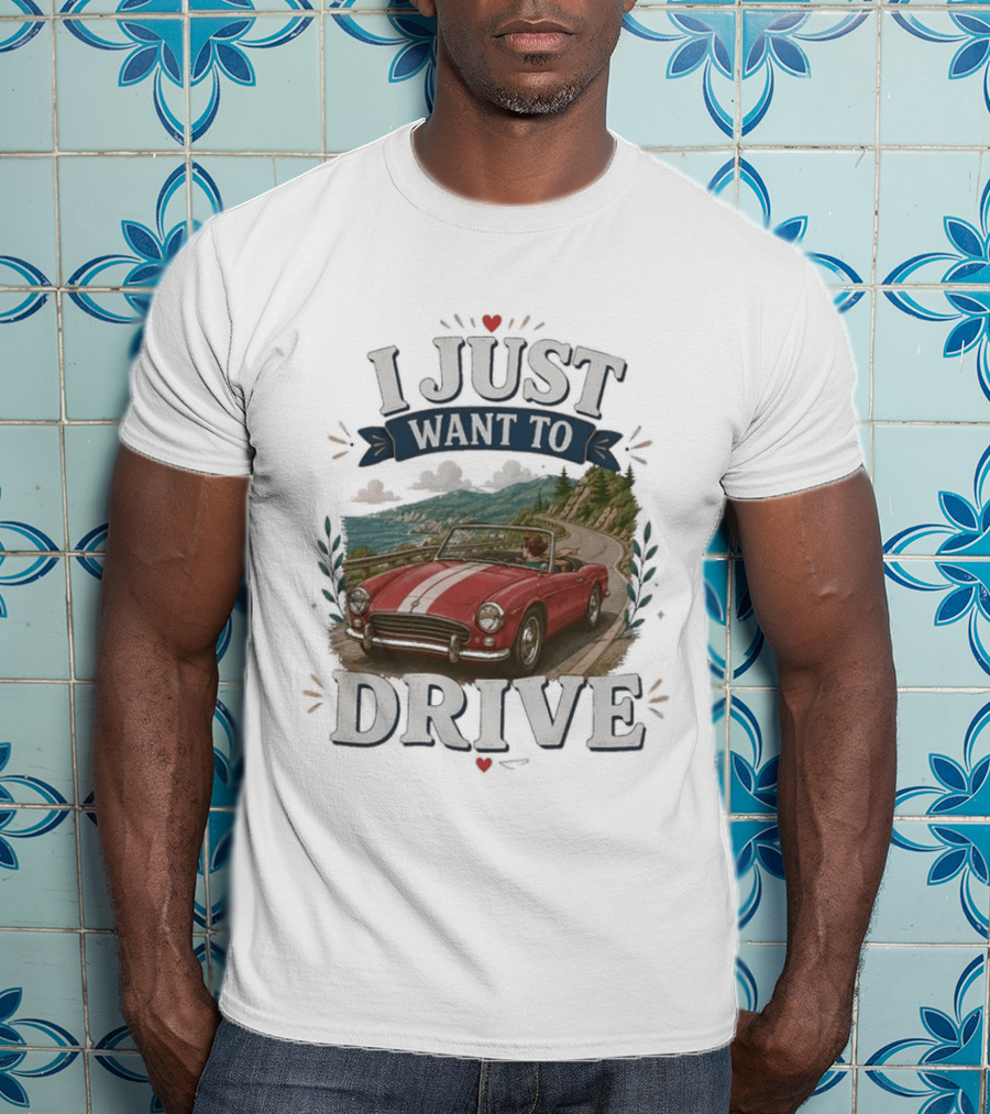 I Just Want To Drive Classic Car Scenic Adventure T-Shirt