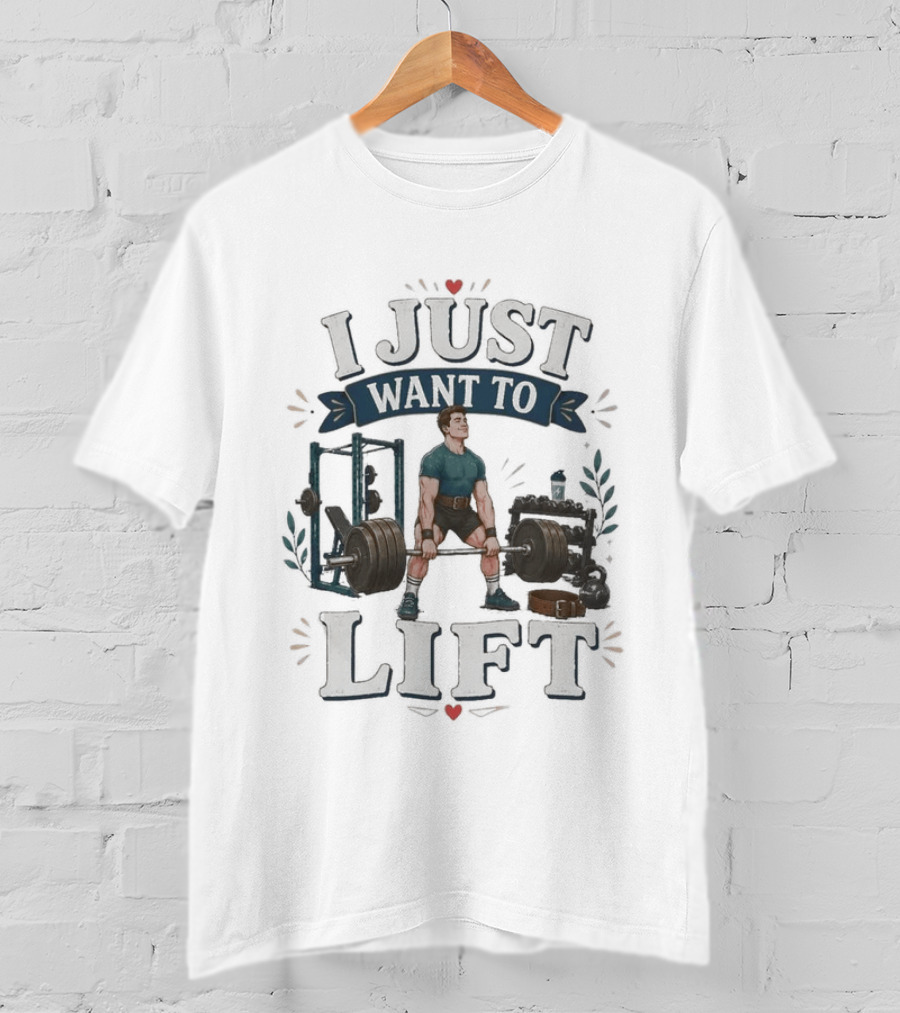 I Just Want To Lift Gym Motivation Fitness Enthusiast Weightlifting Powerlifting Bodybuilding T-Shirt