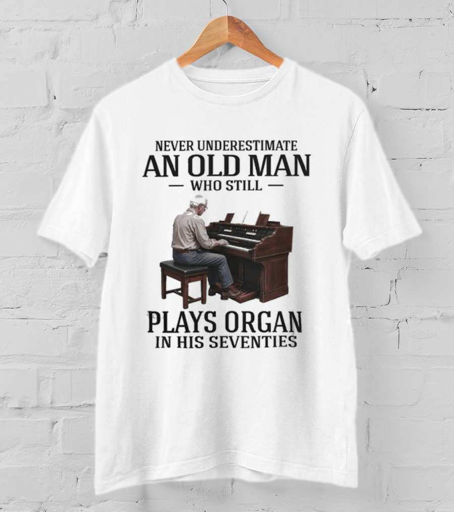 Never Underestimate An Old Man Who Still Plays Organ In His Seventies T-Shirt