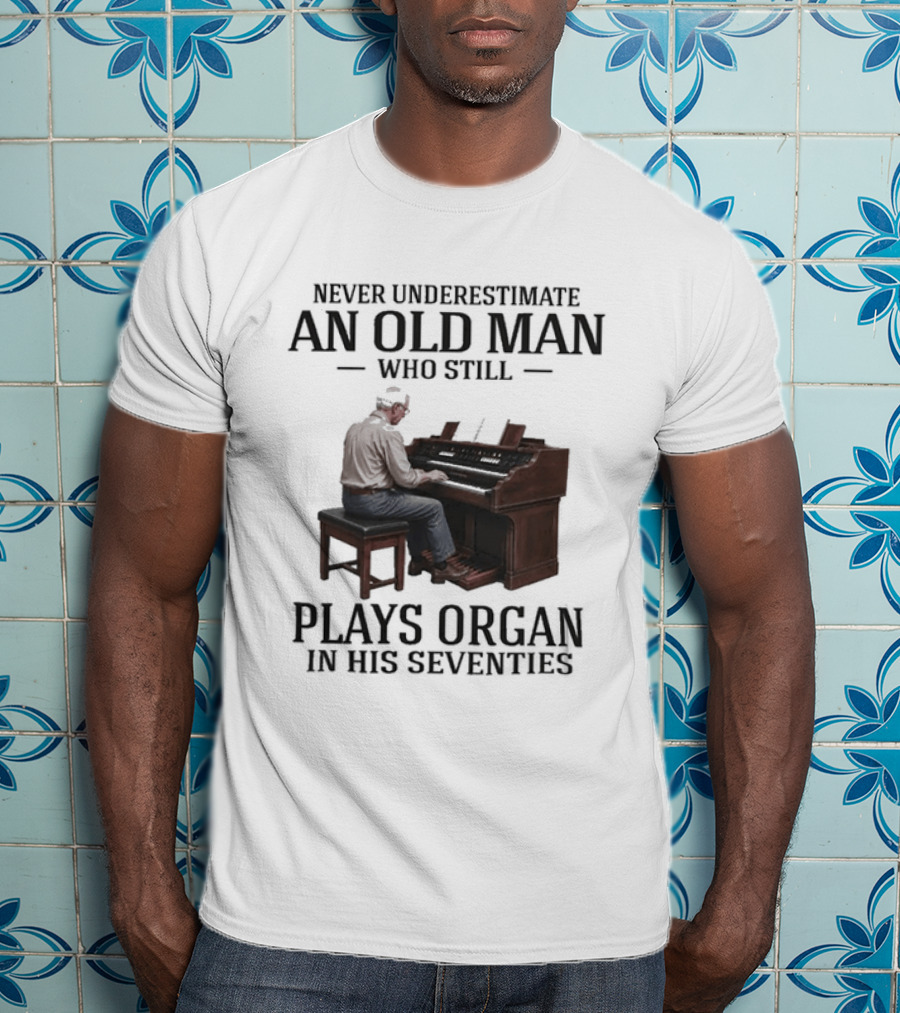 Never Underestimate An Old Man Who Still Plays Organ In His Seventies T-Shirt