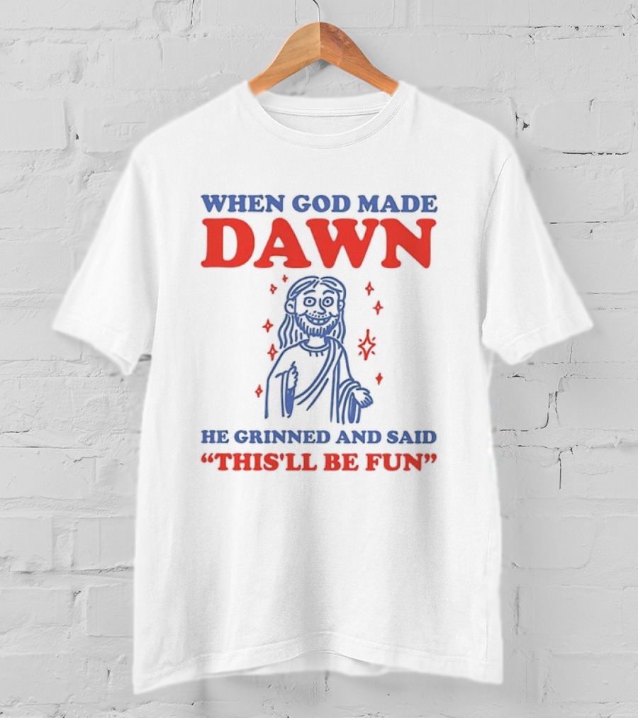When God Made Dawn He Grinned And Said This'll Be Fun T-Shirt