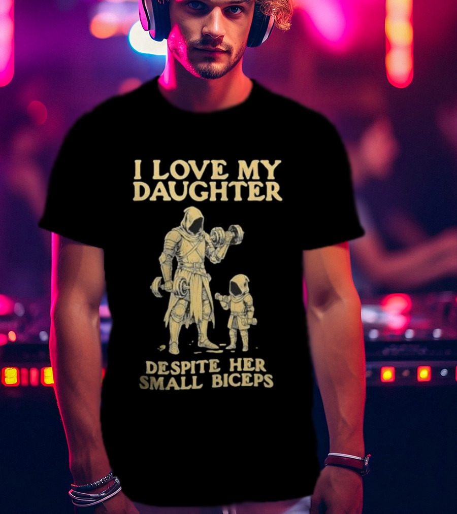 Fatherhood And Fitness I Love My Daughter Despite Her Small Biceps T-Shirt