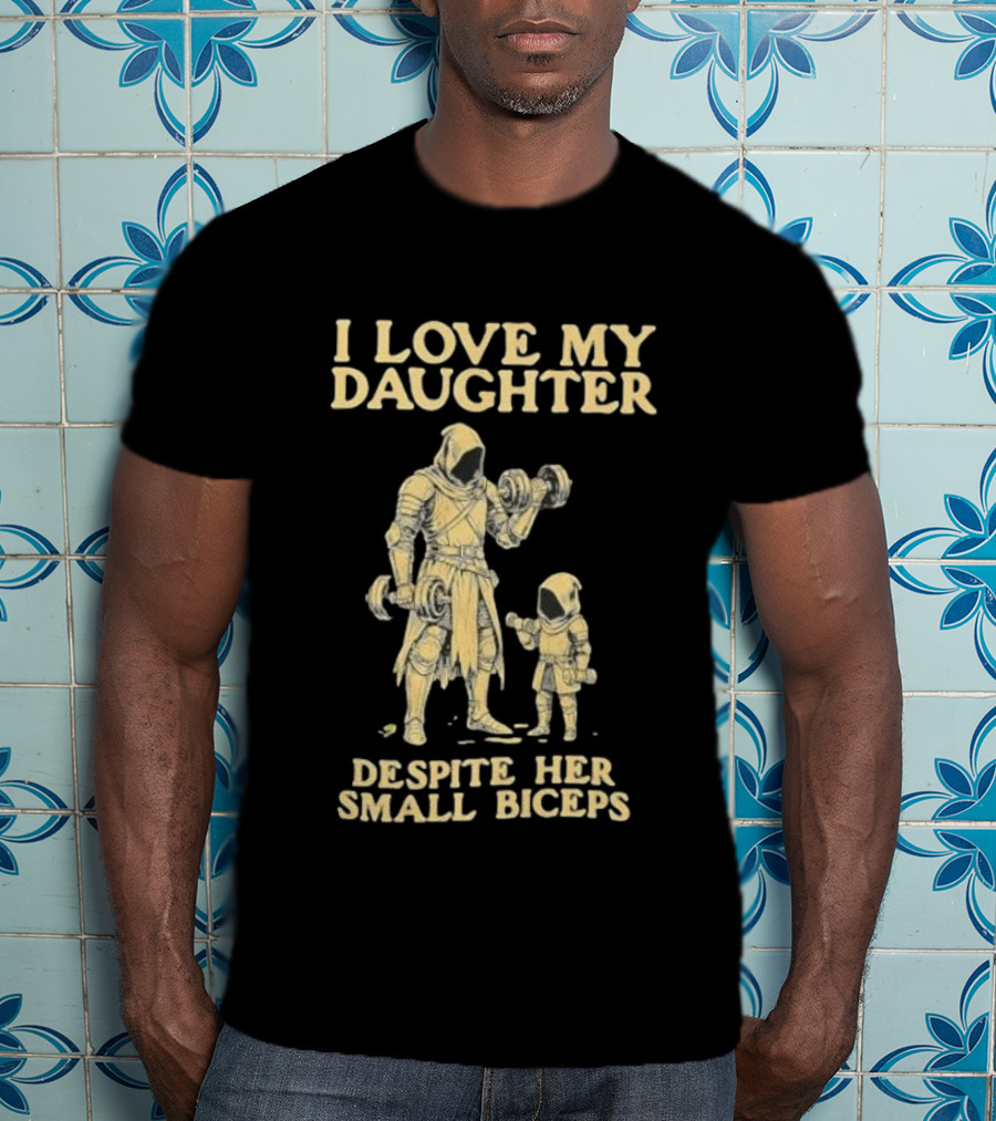 Fatherhood And Fitness I Love My Daughter Despite Her Small Biceps T-Shirt