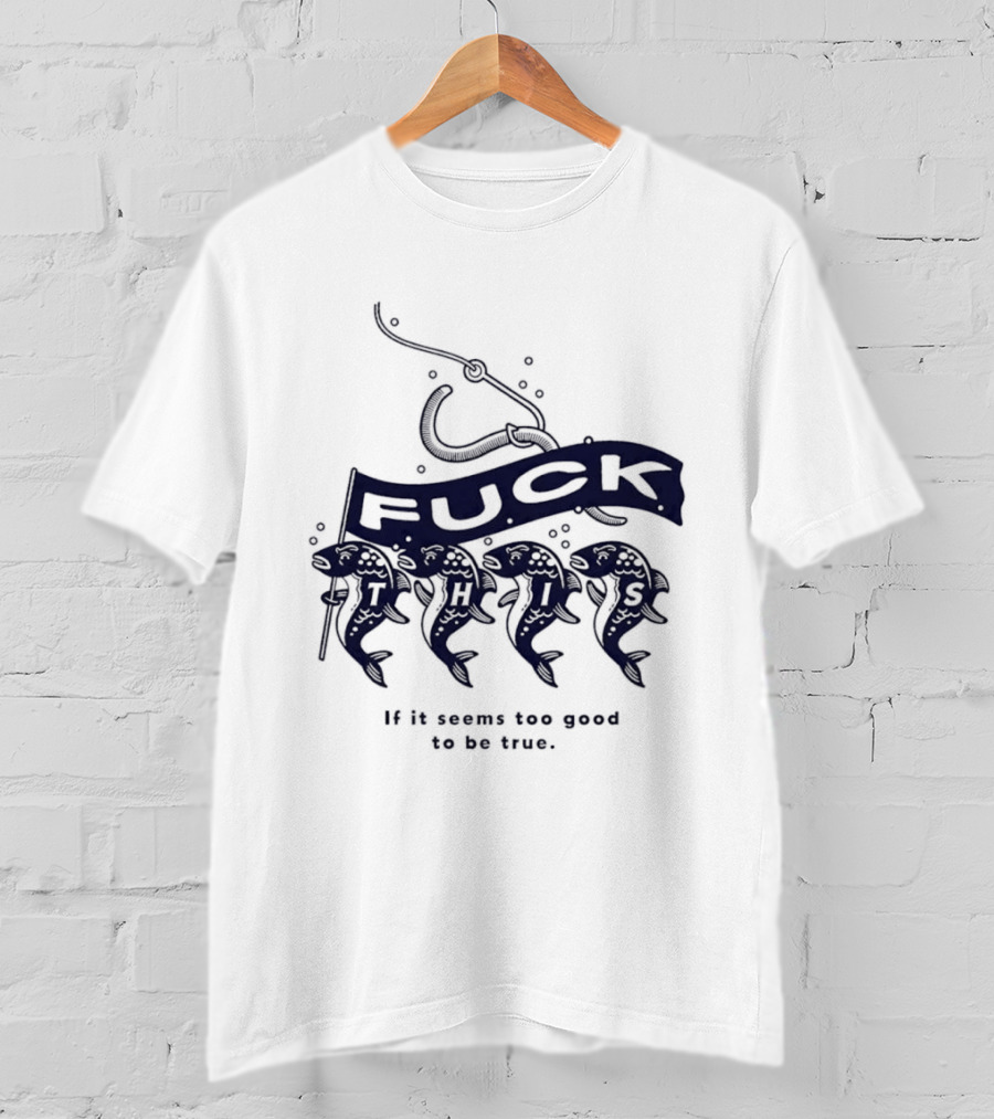 Fuck It If It Seems Too Good To Be True Fishing Hook And Fish T-Shirt