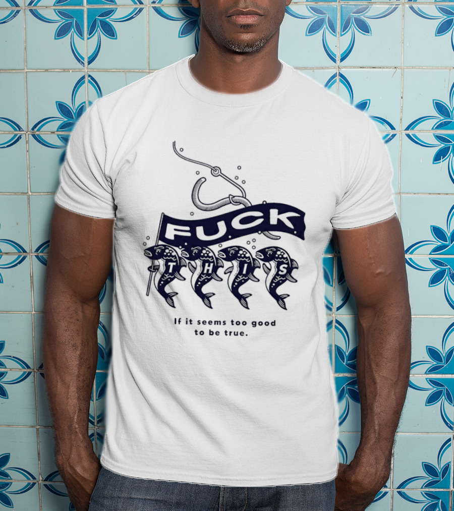 Fuck It If It Seems Too Good To Be True Fishing Hook And Fish T-Shirt