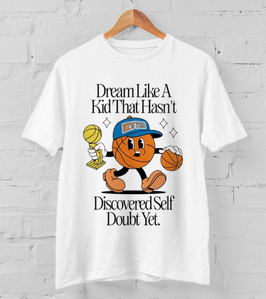 New York Knicks Basketball Character Dream Like A Kid That Hasn't Discovered Self Doubt Yet T-Shirt