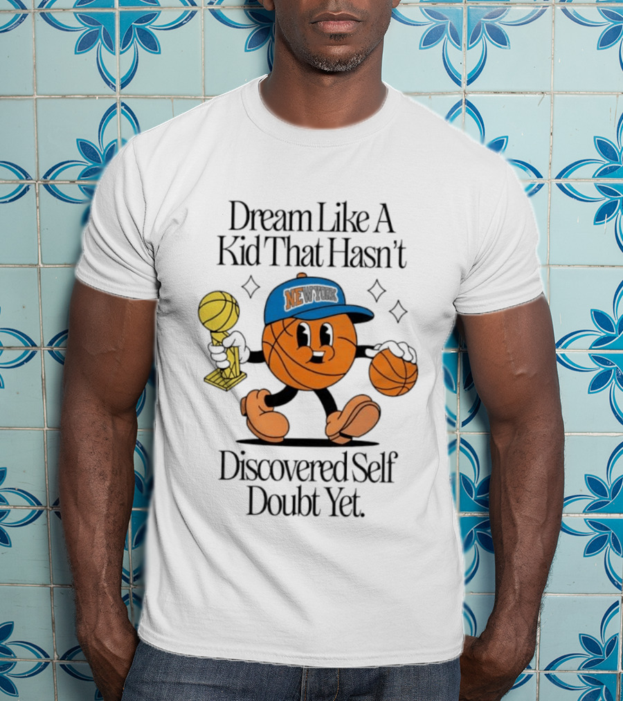 New York Knicks Basketball Character Dream Like A Kid That Hasn't Discovered Self Doubt Yet T-Shirt