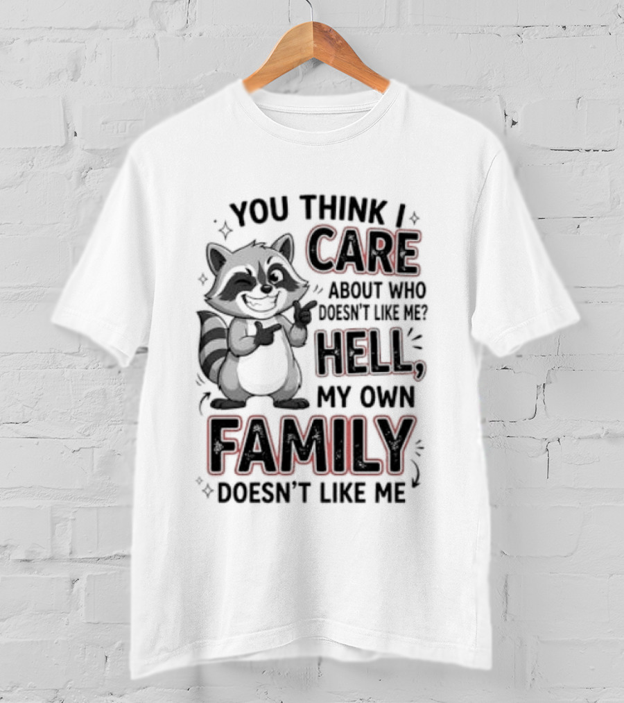 You Think I Care Hell My Own Family Doesn't Like Me Raccoon T-Shirt