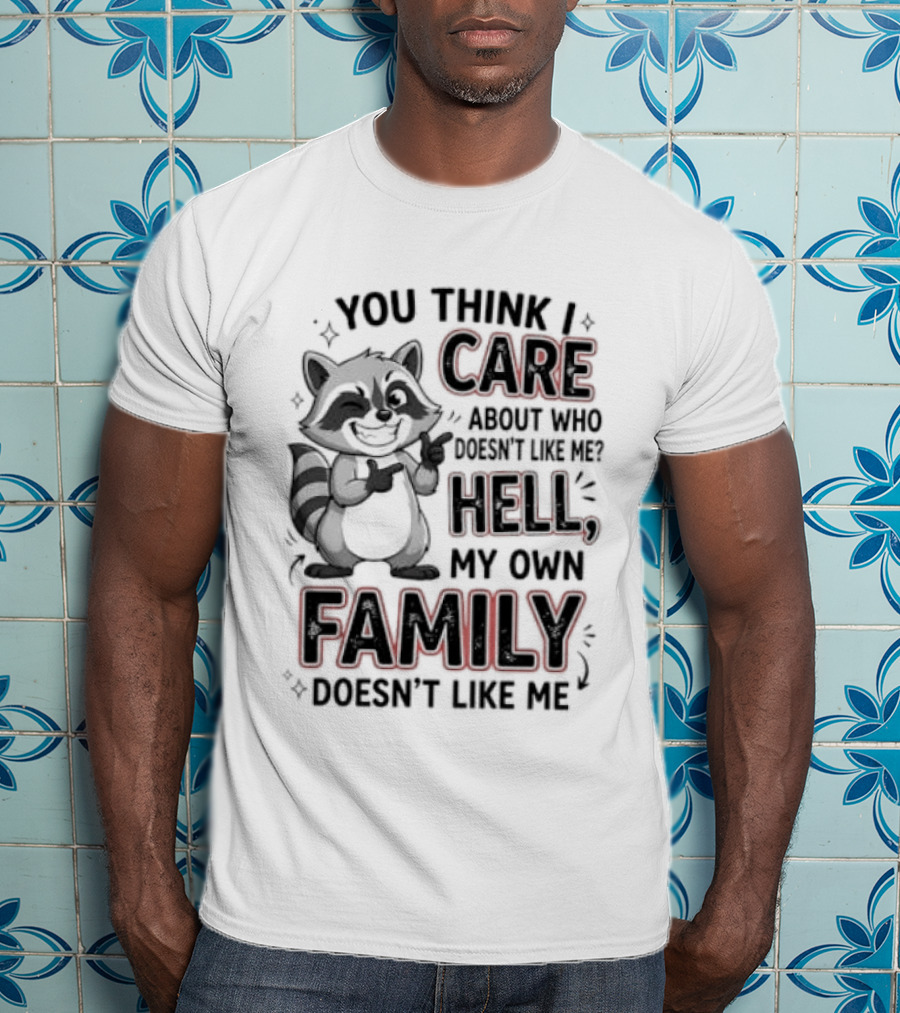You Think I Care Hell My Own Family Doesn't Like Me Raccoon T-Shirt