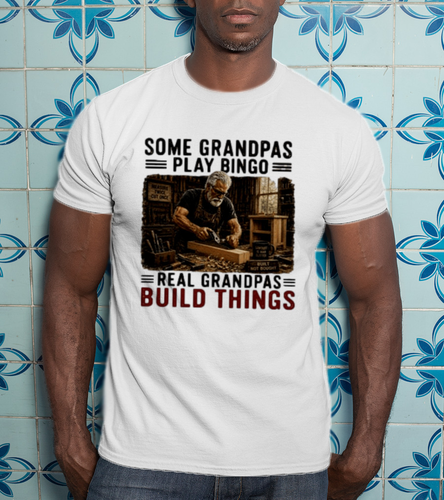 Some Grandpas Play Bingo Real Grandpas Build Things Measure Twice Cut Once Built Not Bought T-Shirt