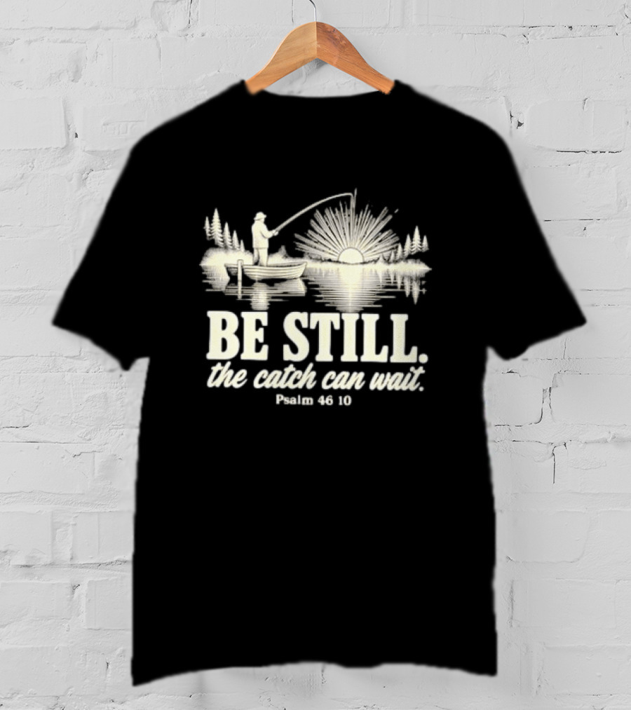 Fisherman Be Still The Catch Can Wait Psalm 46 10 Faith Religious Outdoor T-Shirt