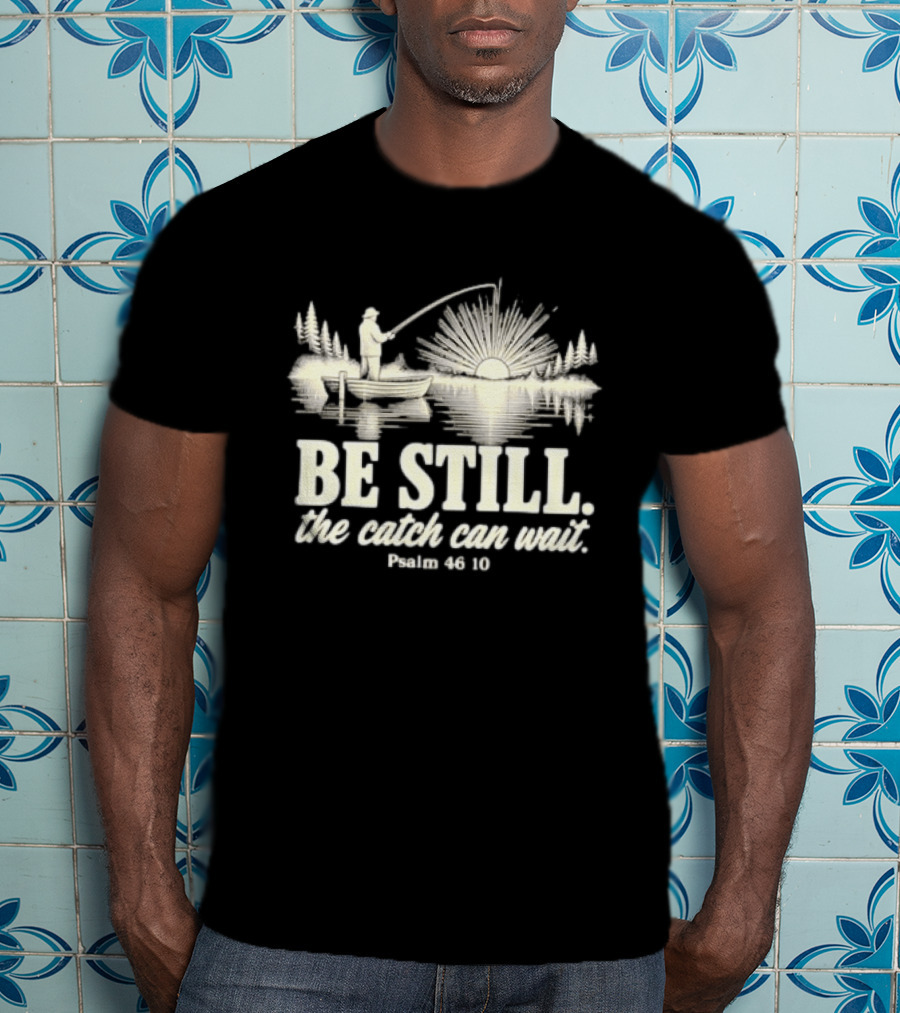 Fisherman Be Still The Catch Can Wait Psalm 46 10 Faith Religious Outdoor T-Shirt