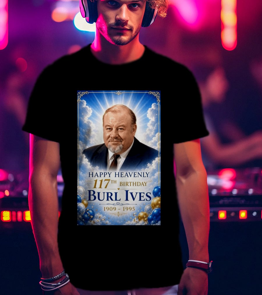 Happy 117th Birthday Burl Ives 1909 1995 Celebration With Heavenly T-Shirt