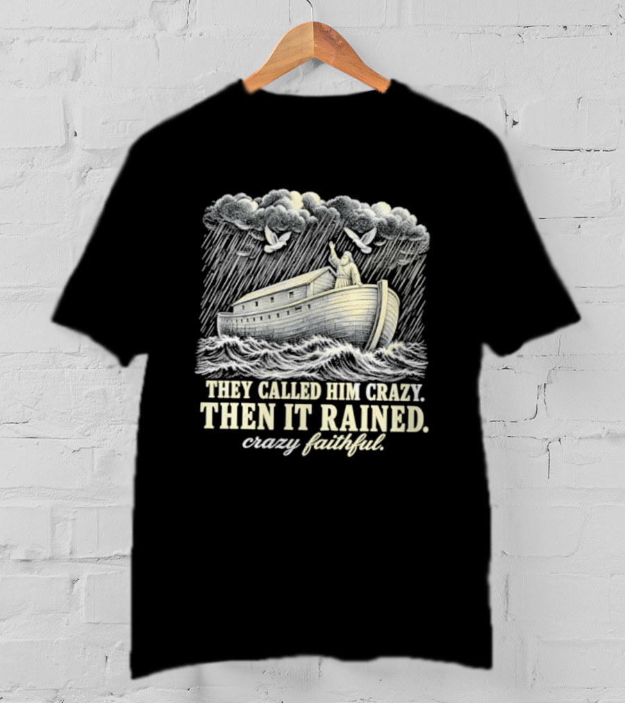 They Called Him Crazy Then It Rained Crazy Faithful Noah's Ark Rainstorm T-Shirt
