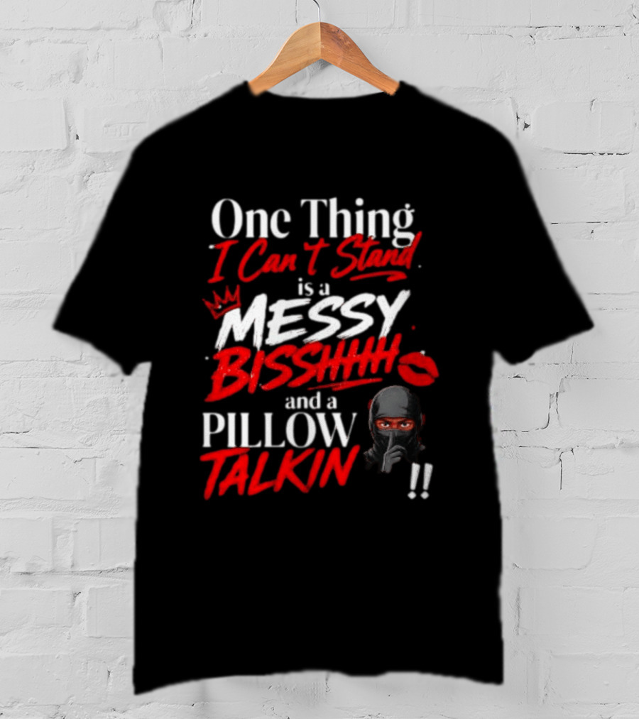 One Thing I Can't Stand Is A Messy Bisshhh And A Pillow Talkin Ninja T-Shirt