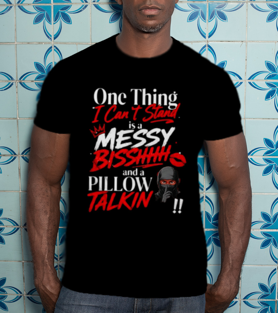 One Thing I Can't Stand Is A Messy Bisshhh And A Pillow Talkin Ninja T-Shirt
