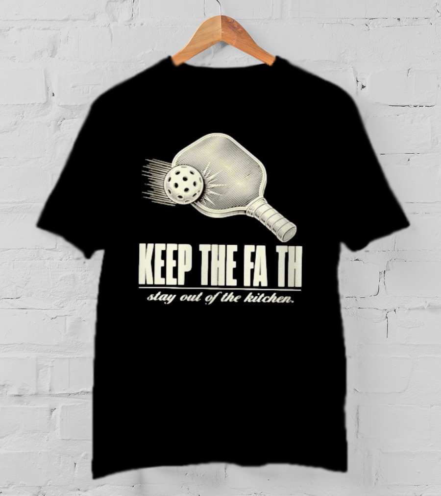 Pickleball Keep The Faith Stay Out Of The Kitchen Paddle And Ball T-Shirt