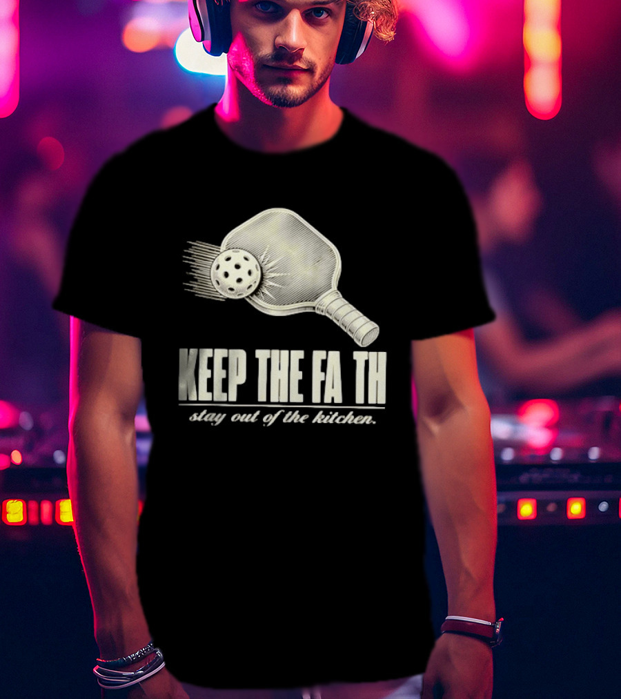 Pickleball Keep The Faith Stay Out Of The Kitchen Paddle And Ball T-Shirt