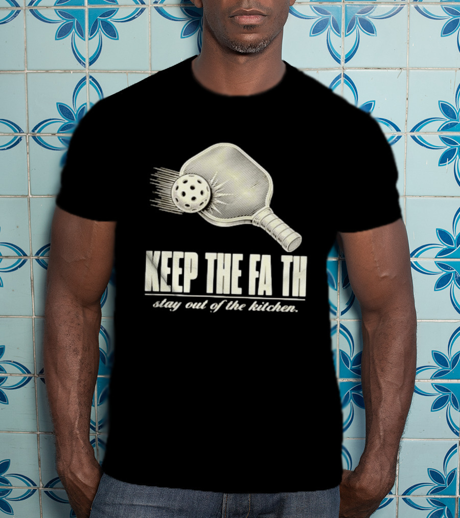 Pickleball Keep The Faith Stay Out Of The Kitchen Paddle And Ball T-Shirt